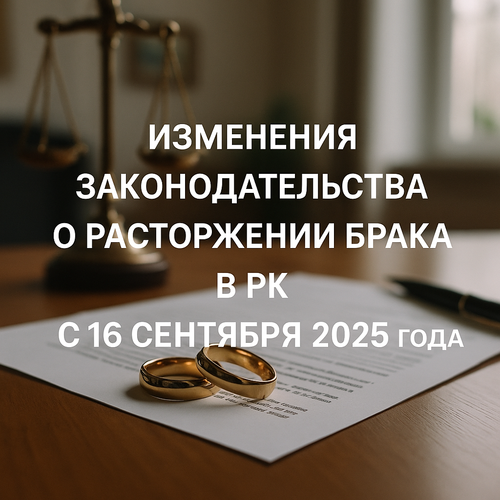 Изменения законодательства о расторжении брака в РК с 16 сентября 2025 года